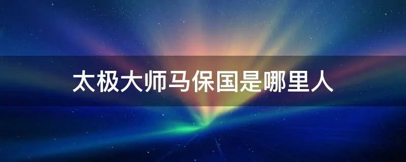 太极大师马保国是哪里人