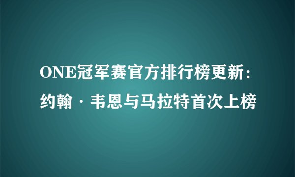 ONE冠军赛官方排行榜更新：约翰·韦恩与马拉特首次上榜