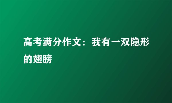 高考满分作文：我有一双隐形的翅膀