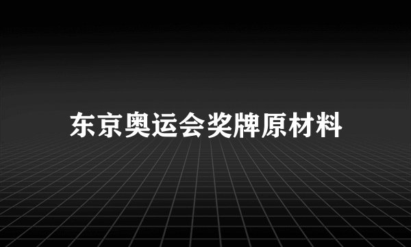 东京奥运会奖牌原材料