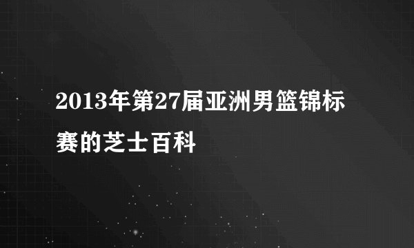 2013年第27届亚洲男篮锦标赛的芝士百科
