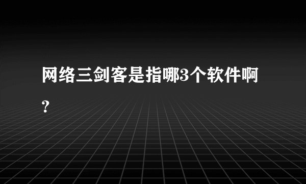 网络三剑客是指哪3个软件啊？