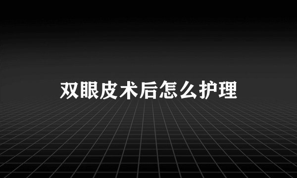 双眼皮术后怎么护理
