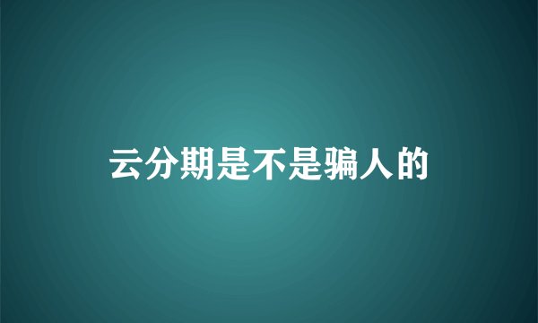 云分期是不是骗人的