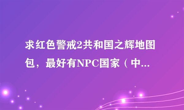 求红色警戒2共和国之辉地图包，最好有NPC国家（中立国）的地图