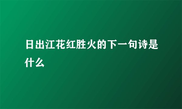 日出江花红胜火的下一句诗是什么