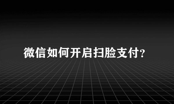 微信如何开启扫脸支付？