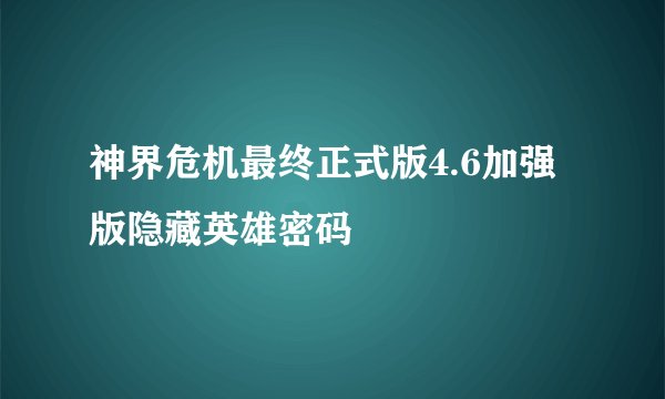 神界危机最终正式版4.6加强版隐藏英雄密码