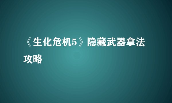 《生化危机5》隐藏武器拿法攻略