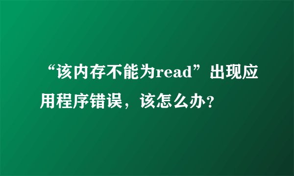 “该内存不能为read”出现应用程序错误，该怎么办？