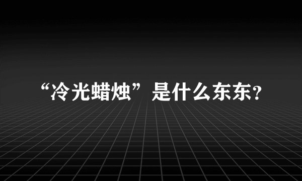 “冷光蜡烛”是什么东东？