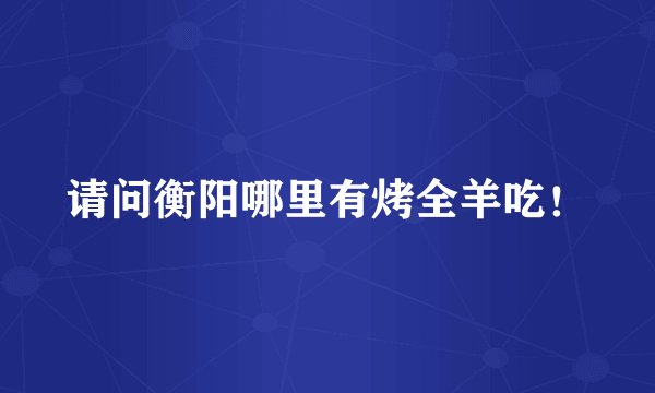 请问衡阳哪里有烤全羊吃！