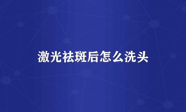 激光祛斑后怎么洗头