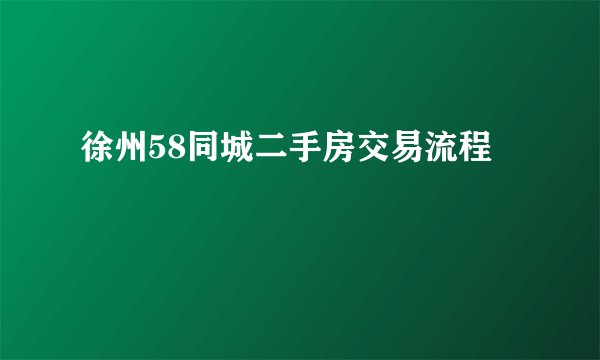 徐州58同城二手房交易流程