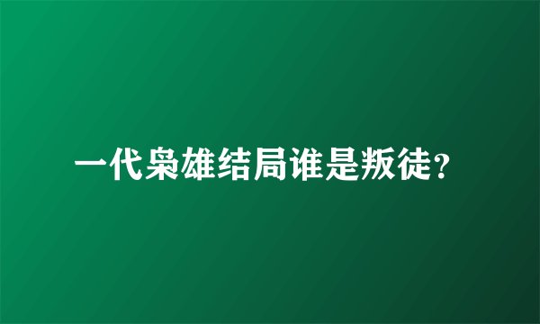 一代枭雄结局谁是叛徒？