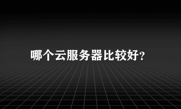 哪个云服务器比较好？