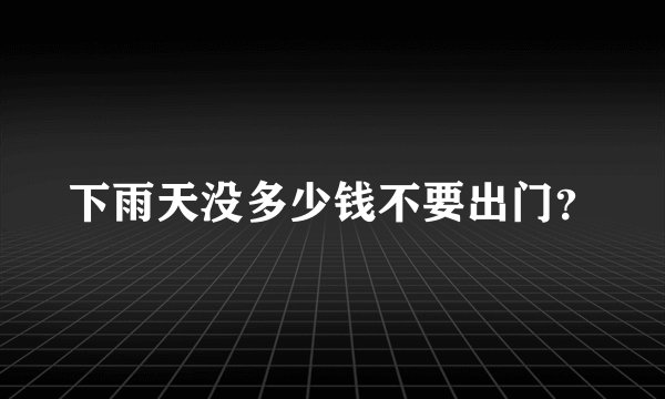 下雨天没多少钱不要出门？