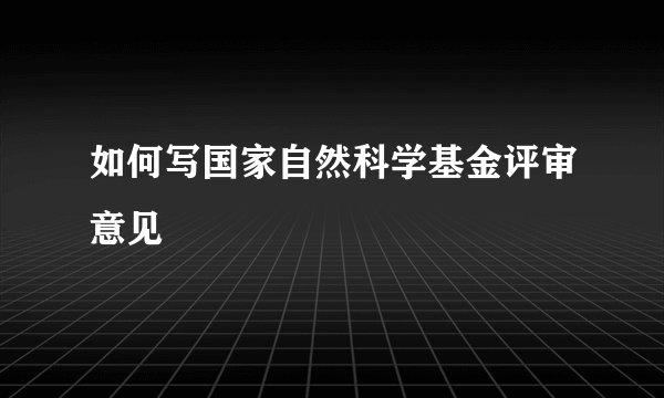 如何写国家自然科学基金评审意见