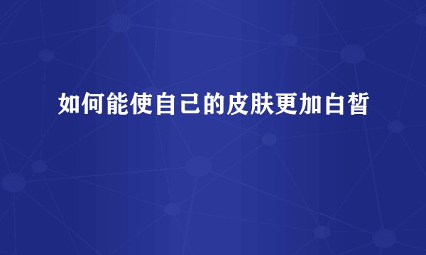如何能使自己的皮肤更加白皙