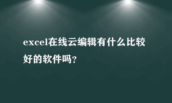 excel在线云编辑有什么比较好的软件吗？