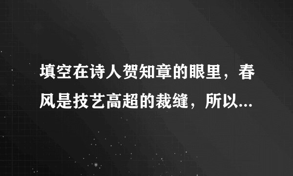 填空在诗人贺知章的眼里,春风是技艺高超的裁缝,所以有了”不知细叶 , ”的千古名句;在诗人张志和的笔下,随意勾勒便是一幅”青箬笠,绿蓑衣, ”的画面,多么富有诗情画意啊!革命先辈用生命换来了我们今天来之不易的幸福生活。由此,我想到了李大钊、叶挺等革命志士,” 浑不怕, 在人间”这两句诗正好可以用来形容他们坚贞不屈的高尚品格。毛泽东同志在《为人民服务》一文中,引用古代文学家司马迁说的” , , ”来说明”人死的意义有不同”。