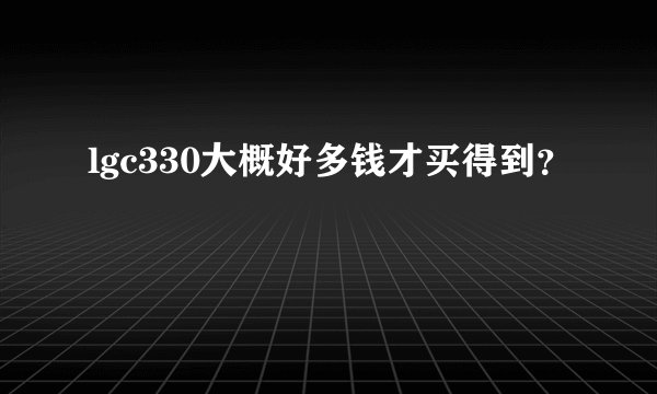 lgc330大概好多钱才买得到？