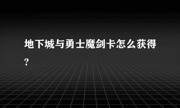地下城与勇士魔剑卡怎么获得?