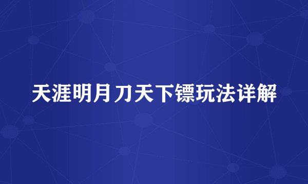 天涯明月刀天下镖玩法详解