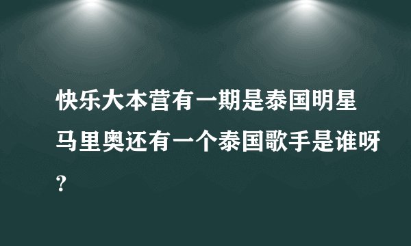 快乐大本营有一期是泰国明星马里奥还有一个泰国歌手是谁呀?