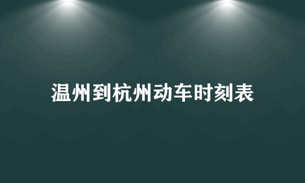 温州到杭州动车时刻表