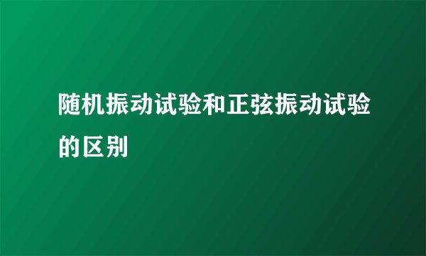 随机振动试验和正弦振动试验的区别