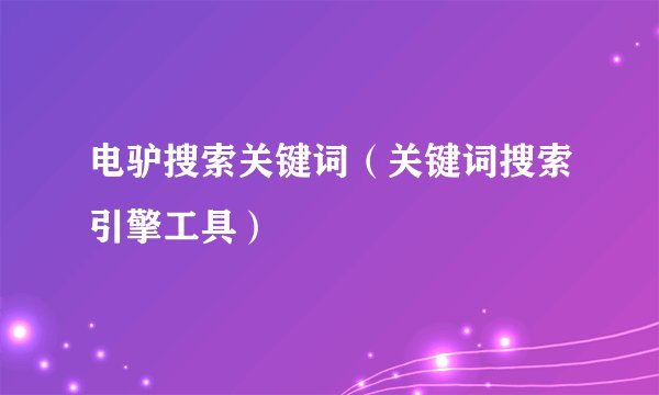 电驴搜索关键词（关键词搜索引擎工具）