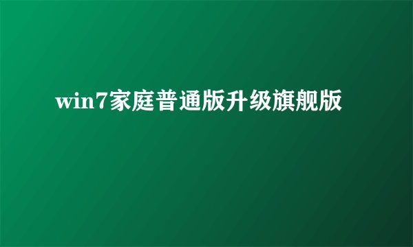 win7家庭普通版升级旗舰版