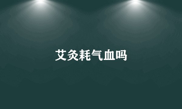 艾灸耗气血吗