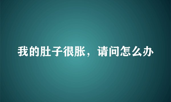 我的肚子很胀，请问怎么办