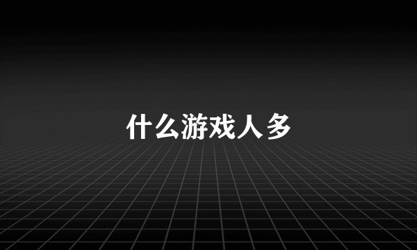 什么游戏人多