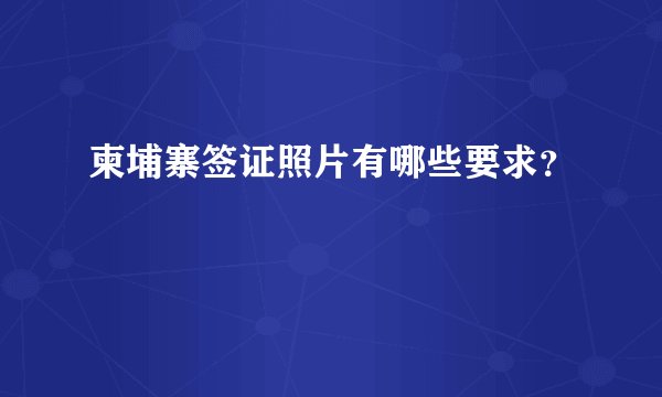 柬埔寨签证照片有哪些要求?