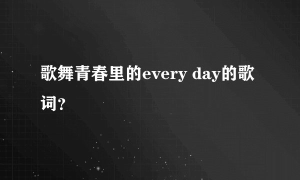 歌舞青春里的every day的歌词?