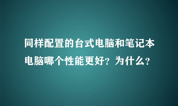 同样配置的台式电脑和笔记本电脑哪个性能更好?为什么?