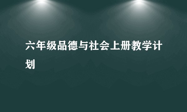 六年级品德与社会上册教学计划
