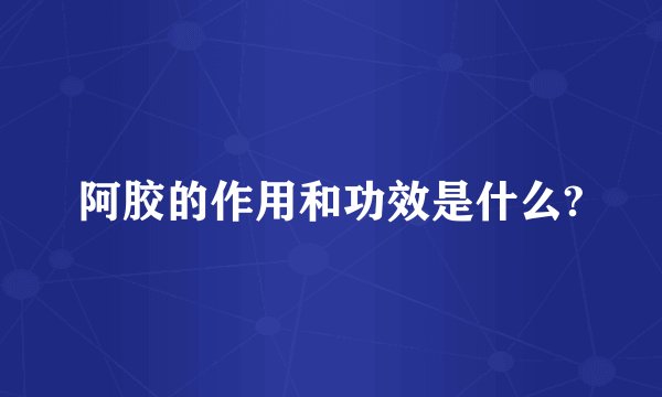 阿胶的作用和功效是什么?