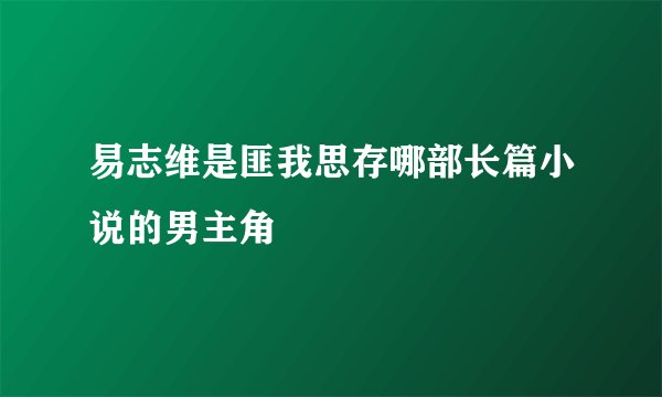 易志维是匪我思存哪部长篇小说的男主角