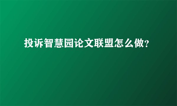 投诉智慧园论文联盟怎么做？