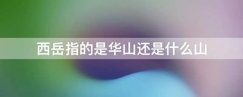 西岳指的是华山还是什么山