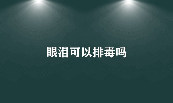 眼泪可以排毒吗