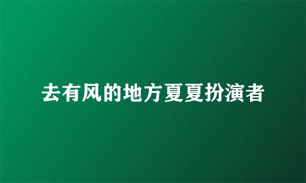 去有风的地方夏夏扮演者