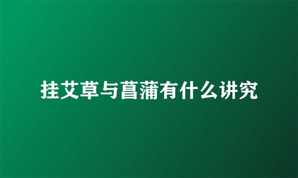 挂艾草与菖蒲有什么讲究