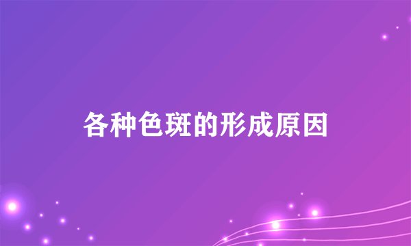 各种色斑的形成原因