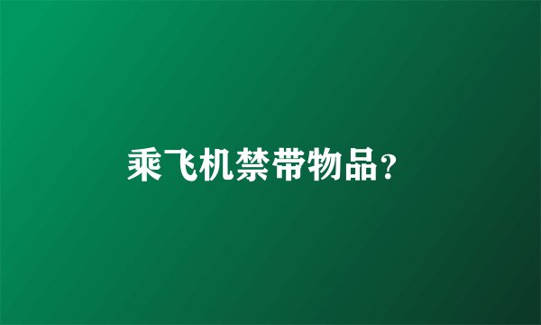 乘飞机禁带物品?