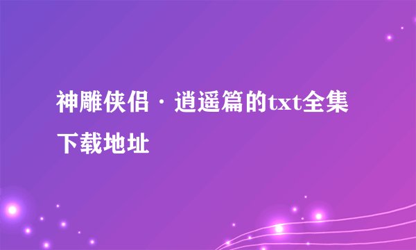 神雕侠侣·逍遥篇的txt全集下载地址